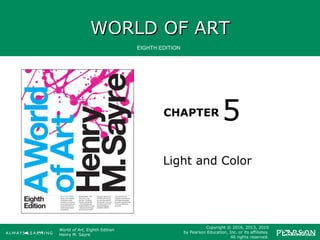 WORLD OF ARTWORLD OF ART
CHAPTER
EIGHTH EDITION
World of Art, Eighth Edition
Henry M. Sayre
Copyright © 2016, 2013, 2010
by Pearson Education, Inc. or its affiliates.
All rights reserved.
Light and Color
5
 