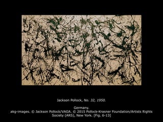 Jackson Pollock, No. 32, 1950.
Germany.
akg-images. © Jackson Pollock/VAGA. © 2015 Pollock-Krasner Foundation/Artists Rights
Society (ARS), New York. [Fig. 6-13]
 