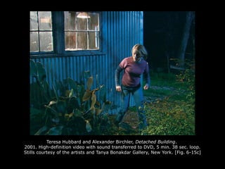 Teresa Hubbard and Alexander Birchler, Detached Building.
2001. High-definition video with sound transferred to DVD, 5 min. 38 sec. loop.
Stills courtesy of the artists and Tanya Bonakdar Gallery, New York. [Fig. 6-15c]
 
