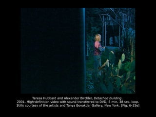 Teresa Hubbard and Alexander Birchler, Detached Building.
2001. High-definition video with sound transferred to DVD, 5 min. 38 sec. loop.
Stills courtesy of the artists and Tanya Bonakdar Gallery, New York. [Fig. 6-15e]
 