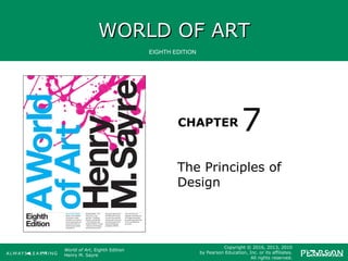 WORLD OF ARTWORLD OF ART
CHAPTER
EIGHTH EDITION
World of Art, Eighth Edition
Henry M. Sayre
Copyright © 2016, 2013, 2010
by Pearson Education, Inc. or its affiliates.
All rights reserved.
The Principles of
Design
7
 