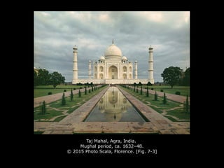 Taj Mahal, Agra, India.
Mughal period, ca. 1632–48.
© 2015 Photo Scala, Florence. [Fig. 7-3]
 