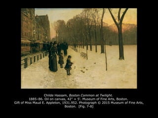 Childe Hassam, Boston Common at Twilight.
1885–86. Oil on canvas, 42" × 5'. Museum of Fine Arts, Boston.
Gift of Miss Maud E. Appleton, 1931.952. Photograph © 2015 Museum of Fine Arts,
Boston. [Fig. 7-8]
 