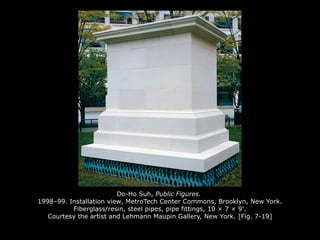 Do-Ho Suh, Public Figures.
1998–99. Installation view, MetroTech Center Commons, Brooklyn, New York.
Fiberglass/resin, steel pipes, pipe fittings, 10 × 7 × 9'.
Courtesy the artist and Lehmann Maupin Gallery, New York. [Fig. 7-19]
 