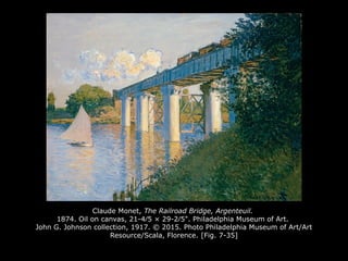 Claude Monet, The Railroad Bridge, Argenteuil.
1874. Oil on canvas, 21-4⁄5 × 29-2⁄5". Philadelphia Museum of Art.
John G. Johnson collection, 1917. © 2015. Photo Philadelphia Museum of Art/Art
Resource/Scala, Florence. [Fig. 7-35]
 