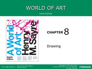 WORLD OF ARTWORLD OF ART
CHAPTER
EIGHTH EDITION
World of Art, Eighth Edition
Henry M. Sayre
Copyright © 2016, 2013, 2010
by Pearson Education, Inc. or its affiliates.
All rights reserved.
Drawing
8
 