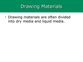 Drawing MaterialsDrawing Materials
• Drawing materials are often divided
into dry media and liquid media.
 