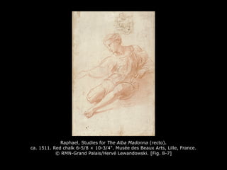 Raphael, Studies for The Alba Madonna (recto).
ca. 1511. Red chalk 6-5/8 × 10-3/4". Musée des Beaux Arts, Lille, France.
© RMN-Grand Palais/Hervé Lewandowski. [Fig. 8-7]
 