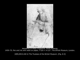 Workshop of Maso Finiguerra, Youth Drawing.
1450–75. Pen and ink with wash on paper, 7-5/8 × 4-1/2". The British Museum, London.
1895,0915.440 © The Trustees of the British Museum. [Fig. 8-3]
 
