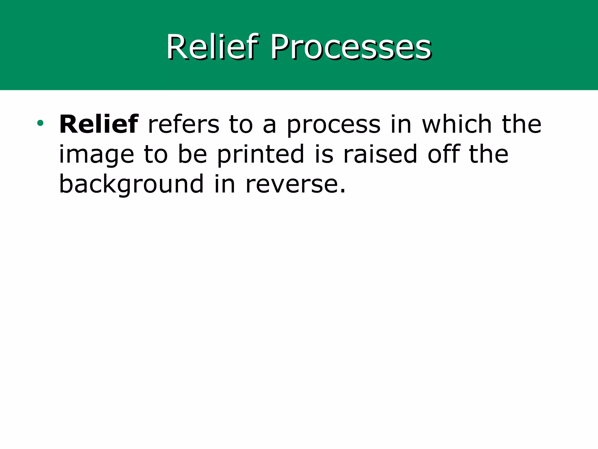 Relief ProcessesRelief Processes
• Relief refers to a process in which the
image to be printed is raised off the
background in reverse.
 