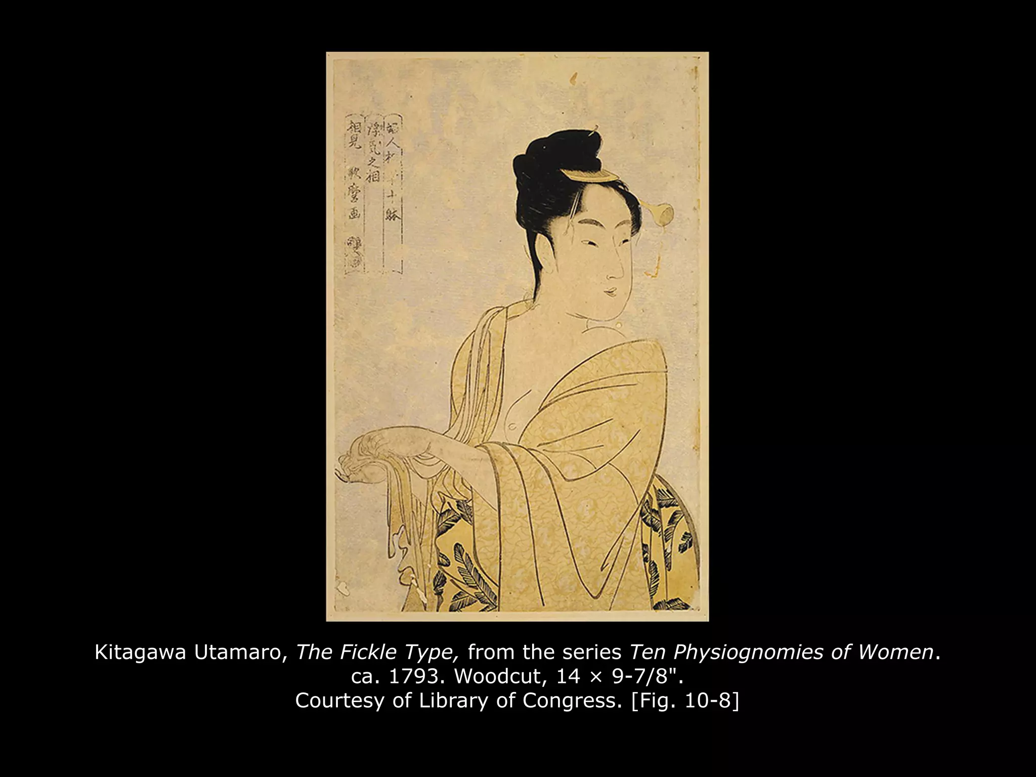 Kitagawa Utamaro, The Fickle Type, from the series Ten Physiognomies of Women.
ca. 1793. Woodcut, 14 × 9-7/8".
Courtesy of Library of Congress. [Fig. 10-8]
 