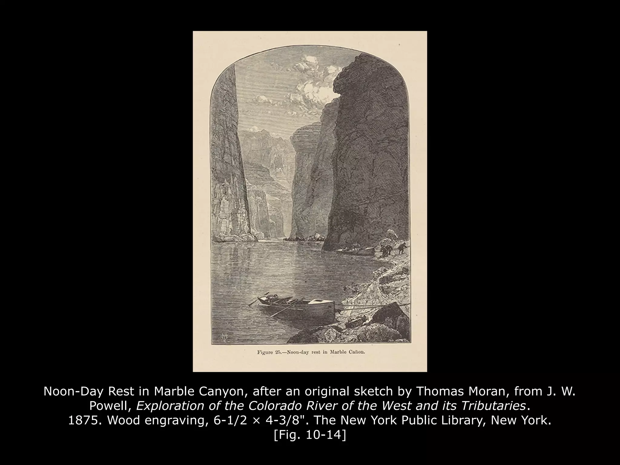 Noon-Day Rest in Marble Canyon, after an original sketch by Thomas Moran, from J. W.
Powell, Exploration of the Colorado River of the West and its Tributaries.
1875. Wood engraving, 6-1/2 × 4-3/8". The New York Public Library, New York.
[Fig. 10-14]
 