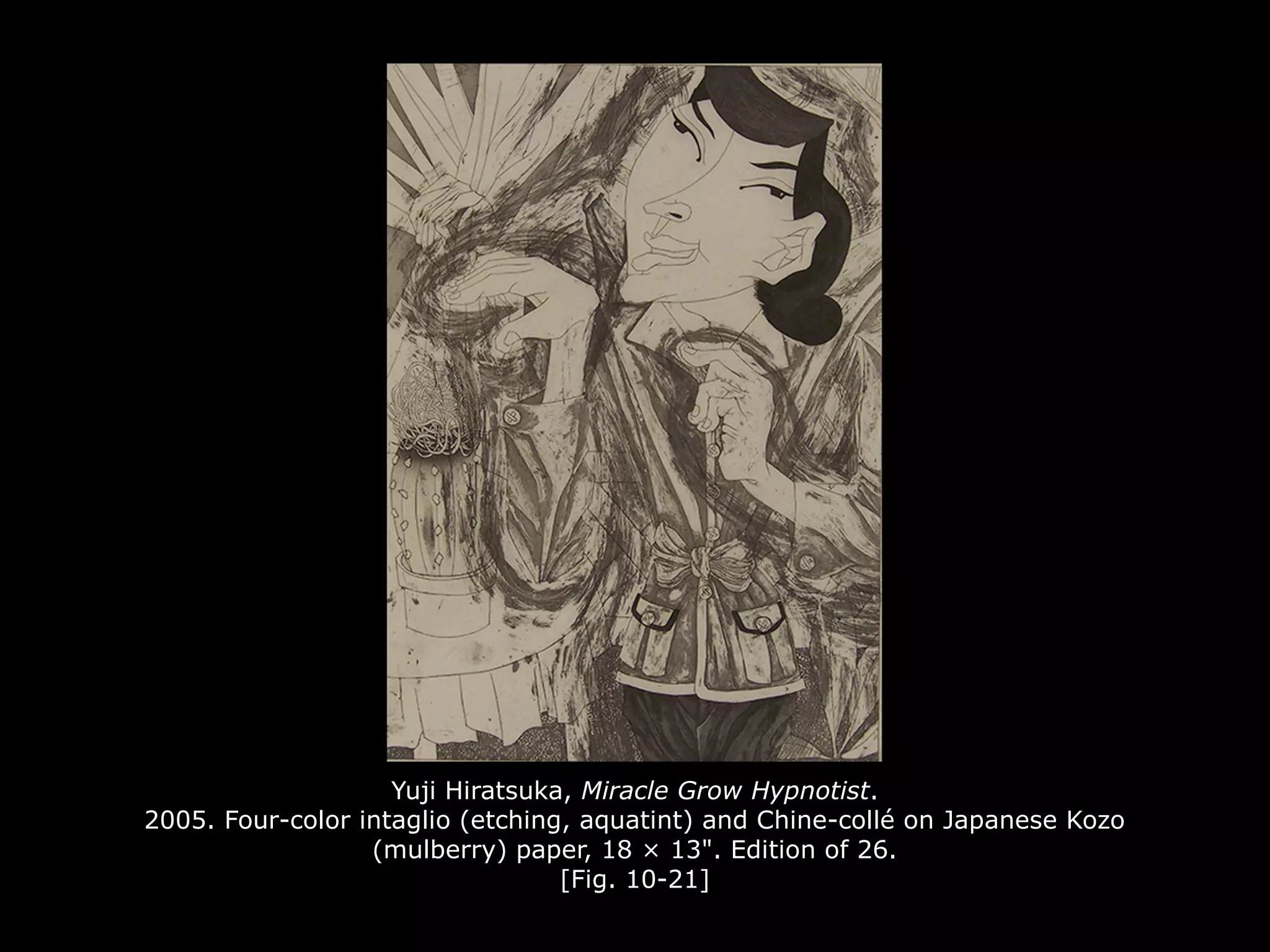 Yuji Hiratsuka, Miracle Grow Hypnotist.
2005. Four-color intaglio (etching, aquatint) and Chine-collé on Japanese Kozo
(mulberry) paper, 18 × 13". Edition of 26.
[Fig. 10-21]
 