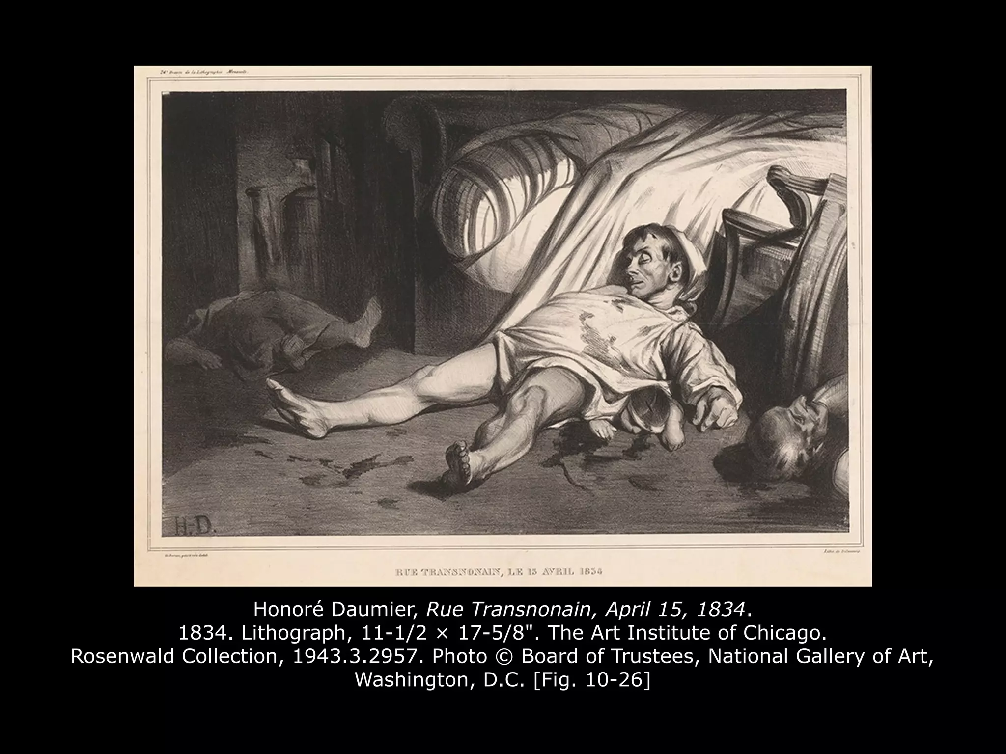 Honoré Daumier, Rue Transnonain, April 15, 1834.
1834. Lithograph, 11-1/2 × 17-5/8". The Art Institute of Chicago.
Rosenwald Collection, 1943.3.2957. Photo © Board of Trustees, National Gallery of Art,
Washington, D.C. [Fig. 10-26]
 