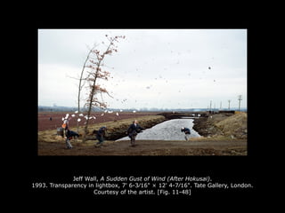 Jeff Wall, A Sudden Gust of Wind (After Hokusai).
1993. Transparency in lightbox, 7' 6-3⁄16" × 12' 4-7⁄16". Tate Gallery, London.
Courtesy of the artist. [Fig. 11-48]
 