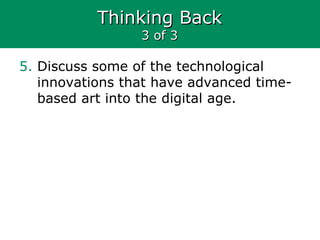 Thinking BackThinking Back
3 of 33 of 3
5. Discuss some of the technological
innovations that have advanced time-
based art into the digital age.
 