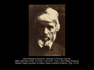 Julia Margaret Cameron, Portrait of Thomas Carlyle.
1863. Albumen print, 14-7⁄16 × 10-3⁄16". The J. Paul Getty Museum.
Digital image courtesy of Getty's Open Content Program. [Fig. 11-9]
 