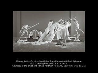 Eleanor Antin, Constructing Helen, from the series Helen's Odyssey.
2007. Chromogenic print, 5' 8" × 16' 7".
Courtesy of the artist and Ronald Feldman Fine Arts, New York. [Fig. 11-25]
 