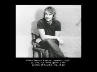 William Wegman, Rage and Depression, Reel 3.
1972–73. Still. Video, approx. 1 min.
Courtesy of the artist. [Fig. 11-39]
 