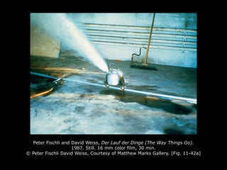 Peter Fischli and David Weiss, Der Lauf der Dinge (The Way Things Go).
1987. Still. 16 mm color film, 30 min.
© Peter Fischli David Weiss, Courtesy of Matthew Marks Gallery. [Fig. 11-42a]
 