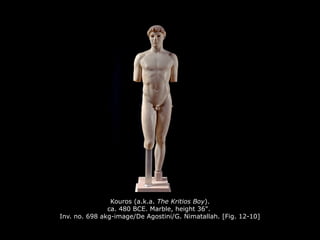 Kouros (a.k.a. The Kritios Boy).
ca. 480 BCE. Marble, height 36".
Inv. no. 698 akg-image/De Agostini/G. Nimatallah. [Fig. 12-10]
 