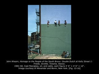 John Ahearn, Homage to the People of the South Bronx: Double Dutch at Kelly Street 1:
Frieda, Jevette, Towana, Stacey.
1981–82. Cast fiberglass, oil, and cable, each figure 4' 6" × 4' 6" × 12".
Image courtesy of Alexander and Bonin, New York. [Fig. 12-16]
 