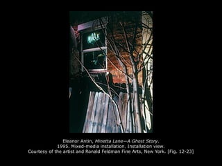 Eleanor Antin, Minetta Lane—A Ghost Story.
1995. Mixed-media installation. Installation view.
Courtesy of the artist and Ronald Feldman Fine Arts, New York. [Fig. 12-23]
 