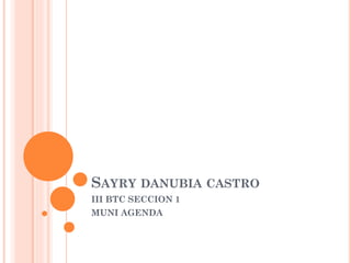 SAYRY DANUBIA CASTRO
III BTC SECCION 1
MUNI AGENDA
 
