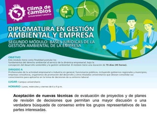 Aceptación de nuevas técnicas de evaluación de proyectos y de planes
de revisión de decisiones que permitan una mayor discusión o una
verdadera búsqueda de consenso entre los grupos representativos de las
partes interesadas.
 