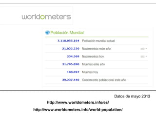 http://www.worldometers.info/world-population/
http://www.worldometers.info/es/
Datos de mayo 2013
 