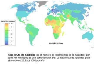 Tasa bruta de natalidad es el número de nacimientos (o la natalidad) por
cada mil individuos de una población por año. La ...