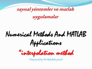 sayısalyöntemlervematlab
uygulamalar
Numerical Methods And MATLAB
Applications
“interpolation method
PrepearedbyAliAbdullah.yousif
 