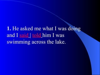 1. He asked me what I was doing
and I said | told him I was
swimming across the lake.
 