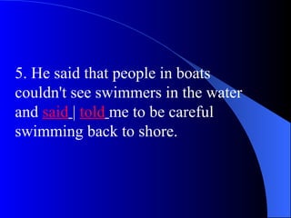 5. He said that people in boats
couldn't see swimmers in the water
and said | told me to be careful
swimming back to shore.
 