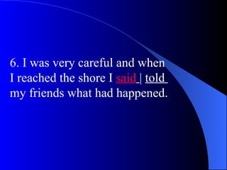 6. I was very careful and when
I reached the shore I said | told
my friends what had happened.
 