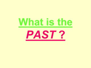 What is the
PAST ?
 
