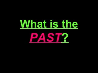 What is the  PAST ? 