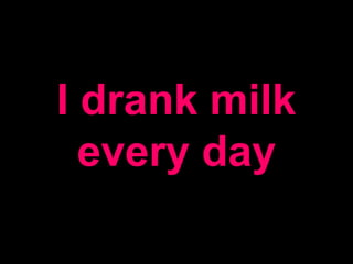I drank milk
every day
 