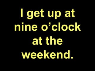 I get up at
nine o’clock
at the
weekend.
 