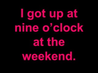 I got up at
nine o’clock
at the
weekend.
 