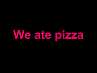 We ate pizza
 