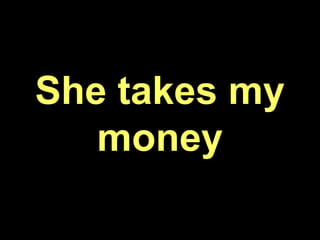 She takes my
money
 
