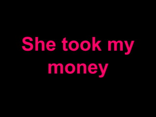 She took my
money
 