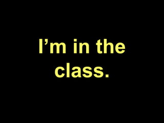 I’m in the
class.
 