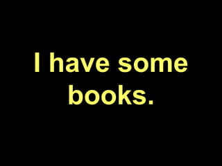 I have some
books.
 