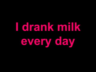 I drank milk
every day