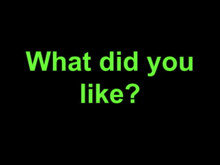 What did you
like?