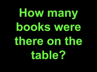 How many
books were
there on the
table?