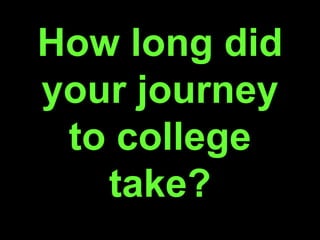 How long did
your journey
to college
take?