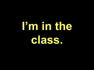 I’m in the
class.
